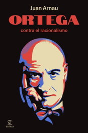 Ortega contra el racionalismo, Juan Arnau - ESPASA CALPE