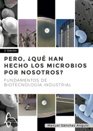 Pero, ¿qué han hecho los microbios por nosotros? : fundamentos de biotecnología, Manuel Sánchez Angulo - GARCIA MAROTO EDITORS