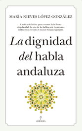 LA DIGNIDAD DEL HABLA ANDALUZA, María Nieves López González - ALMUZARA EDITORIAL