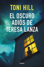 GRIJALBO, El oscuro adiós de Teresa Lanza, Toni Hill - GRIJALBO