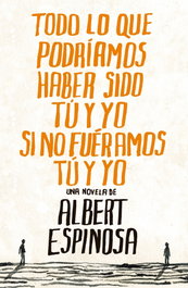 Todo lo que podríamos haber sido tú y yo si no fuéramos tú y yo, Albert Espinosa - GRIJALBO