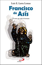 Francisco de Asís: El santo que todo lo hermana, Luis Esteban Larra Lomas - San Pablo Editorial