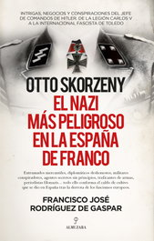 ALMUZARA EDITORIAL, Otto Skorzeny, el nazi más peligroso en la España de Franco - Francisco José Rodríguez de Gaspar Dones