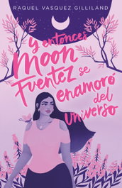 Y entonces Moon Fuentez se enamoró del universo, Raquel Vasquez Gilliland - TBR EDITORIAL