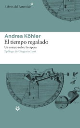 El tiempo regalado, Andrea Köhler - LIBROS DEL ASTEROIDE