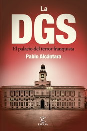 DGS: El Palacio del Terror Franquista, Pablo Alcántara - ESPASA CALPE