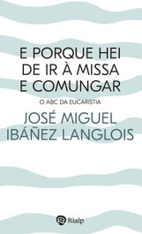 E porque hei de ir à Missa e comungar?, José Miguel Ibáñez Langlois - RIALP