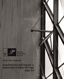 Arquitectura parroquial y desarrollo urbano de Vigo. Siglo XX, Marta Vilas Rodríguez - INSTITUTO ESTUDIOS VIGUESES