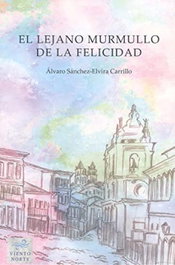 El lejano murmullo de la felicidad, Álvaro Sánchez-Elvira Carrillo - VIENTO NORTE EDITORIAL