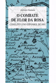 O Combate de Flor da Rosa: Conflito Luso-Espanhol de 1801, António Ventura - EDIÇOES COLIBRI