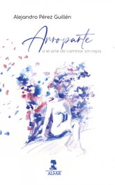 ALFAR EDICIONES, Arroparte o el arte de caminar sin ropa, Alejandro Pérez Guillén - ALFAR EDICIONES