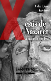 A INVENCIÓN DUN DEUS. XESÚS DE NAZARET, Xulio López Valcárcel - LAIOVENTO (IBD)