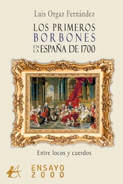 LOS PRIMEROS BORBONES EN LA ESPAÑA DE 1700, Luis Orgaz Fernández - Editorial Adarve