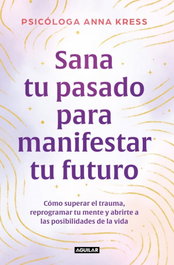 Sana tu pasado para manifestar tu futuro, Anna Kress - AGUILAR