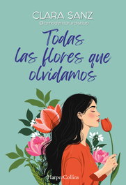 Todas las flores que olvidamos, Clara Sanz - HARPER COLLINS IBERICA
