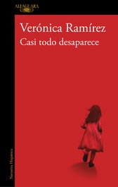 Casi todo desaparece, Verónica Ramírez - ALFAGUARA