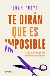Te dirán que es imposible, Juan Fueyo - PLANETA