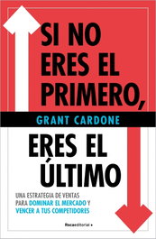 Si no eres el primero, ¡eres el último!, Grant Cardone - Roca Editorial