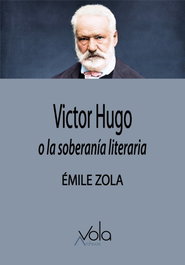 ARCHIVOS VOLA, Victor Hugo o la soberanía literaria, Emilie Zola - ARCHIVOS VOLA