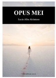 OPUS MEI, Lucía Alba Alcántara - EDITORIAL POESIA ERES TU