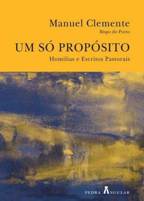 Um só propósito - Homilias e escritos pastorais, Manuel Clemente, D. - PEDRA ANGULAR