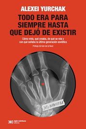 TODO ERA PARA SIEMPRE HASTA QUE DEJO DE EXISTIR, Alexei Yurchak - Siglo XXI Editores