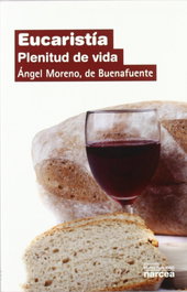 Eucaristía. Plenitud de vida, Ángel De Buenafuente Moreno - Narcea