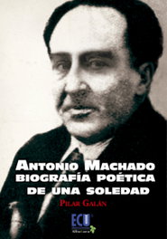 Antonio Machado, biografía poética de una soledad, Pilar Galán - ECU
