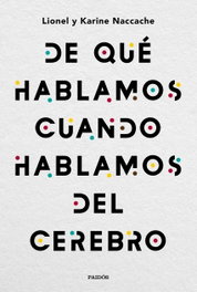 DE QUÉ HABLAMOS CUANDO HABLAMOS DEL CEREBRO, Lionel Naccache - PAIDOS