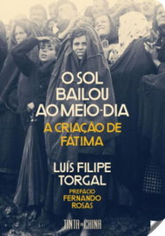 O sol bailou ao meio-dia: a criaçao de Fátima, Luis Filipe Torgal - TINTA DA CHINA