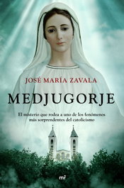 Medjugorje: Misterio rodea a uno de los fenómenos más sorprendentes, José María Zavala - MARTINEZ ROCA