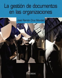 La gestión de documentos en las organizaciones, José Ramón Cruz Mundet - PIRAMIDE