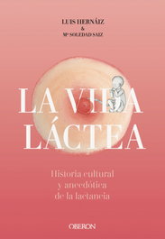 Vida láctea. Historia cultural y anecdótica de la lactancia, Luis Hernáiz Gómez - OBERON