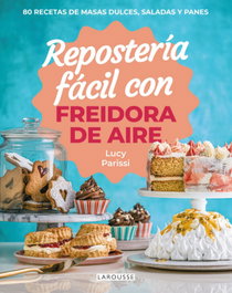Repostería fácil con freidora de aire, Lucy Parissi - LAROUSSE