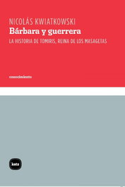 Bárbara y guerrera: Historia de Tomiris, reina masagetas, Nicolás Kwiatkowski - KATZ EDITORES