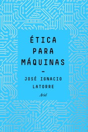 Ética para máquinas, José Ignacio Latorre Sentís - ARIEL