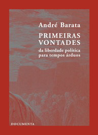 PRIMEIRAS VONTADES - DA LIBERDADE POLÍTICA PARA TEMPOS ÁRDUOS, André Barata - DOCUMENTA