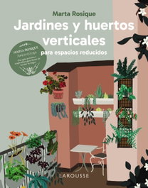 Jardines y huertos verticales para espacios reducidos, Marta Rosique - LAROUSSE
