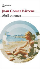 Abril o nunca, Juan Gómez Bárcena - SEIX BARRAL EDICIONES