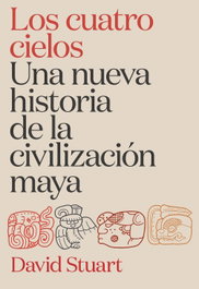 CRITICA, Los cuatro cielos. Una nueva historia de la civilización maya - David Stuart