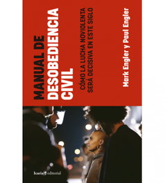 Manual de desobediencia civil. Cómo la lucha noviolenta será decisiva en este siglo, Mark Engler y Paul - ICARIA