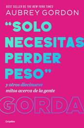 Solo necesitas perder peso, Aubrey Gordon - GRIJALBO