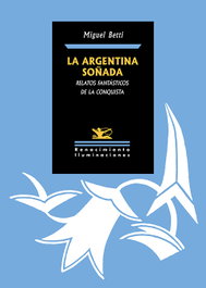 Argentina soñada, la. Relatos fantásticos de la conquista, Miguel Betti - Renacimiento Editorial