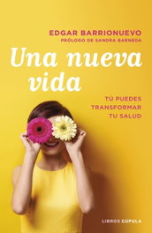 UNA NUEVA VIDA: TU PUEDES TRANSFORMAR TU SALUD, Edgar Barrionuevo Burgos - LIBROS CUPULA