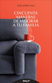 CINCUENTA MANERAS DE MEJORAR A TU FAMILIA, José Javier Ávila Martínez - RIALP