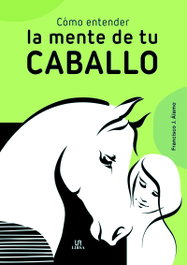 Cómo Entender la Mente de Tu Caballo, Francisco J. Alamo - LIBSA