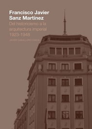Francisco Javier Sanz Martínez. Del historicismo a la arquitectura imperial. 1923-1948, Javier Caballero Chica - UNIVERSIDAD DE LEON