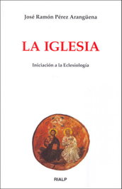 La Iglesia. Iniciación a la Eclesiología, José Ramón Pérez Arangüena - RIALP