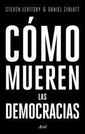 Cómo mueren las democracias, Steven Levitsky y Daniel Ziblatt - ARIEL