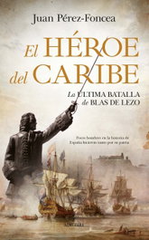 ALMUZARA EDITORIAL, EL HÉROE DEL CARIBE: LA ÚLTIMA BATALLA DE BLAS DE LEZO, Juan Pérez-Foncea - ALMUZARA EDITORIAL